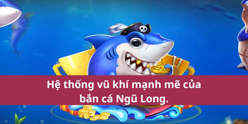 Hệ thống vũ khí mạnh mẽ của bắn cá Ngũ Long