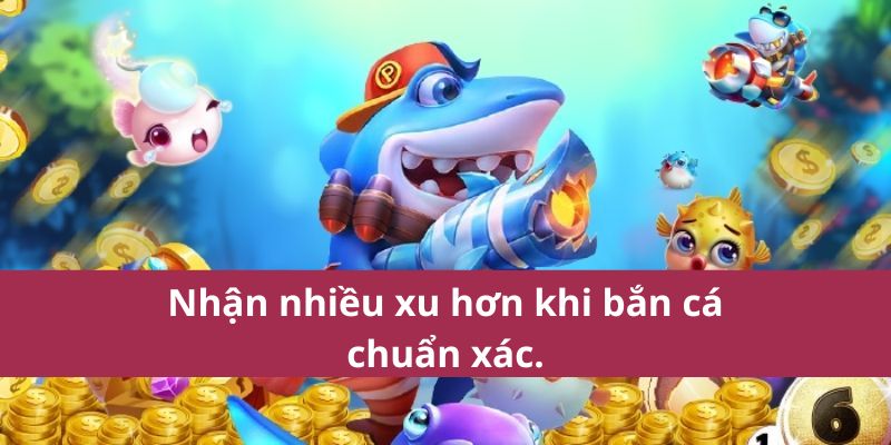 Nhận nhiều xu hơn khi bắn cá chuẩn xác.