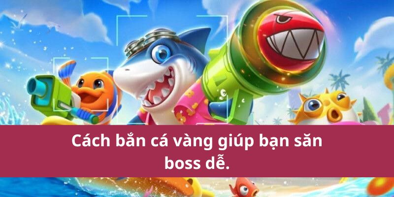 Cách bắn cá vàng giúp bạn săn boss dễ