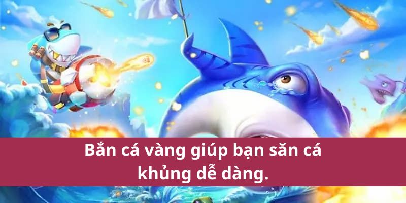 Bắn cá vàng giúp bạn săn cá khủng dễ dàng